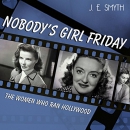 Nobody's Girl Friday: The Women Who Ran Hollywood by J.E. Smyth