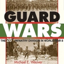 Guard Wars: The 28th Infantry Division in World War II by Michael E. Weaver