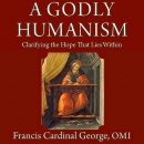 A Godly Humanism: Clarifying the Hope That Lies Within by Francis George