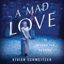 A Mad Love: An Introduction to Opera by Vivien Schweitzer