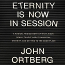 Eternity Is Now in Session by John Ortberg
