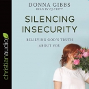 Silencing Insecurity: Believing God's Truth About You by Donna Gibbs