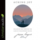 Aching Joy: Following God Through the Land of Unanswered Prayer by Jason Hague