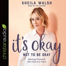 It's Okay Not to Be Okay: Moving Forward One Day at a Time by Sheila Walsh
