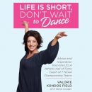 Life Is Short, Don't Wait to Dance by Valorie Kondos Field