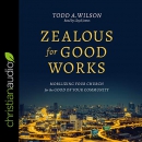 Zealous for Good Works by Todd A. Wilson