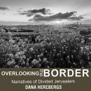 Overlooking the Border: Narratives of Divided Jerusalem by Dana Hercbergs