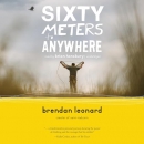 Sixty Meters to Anywhere by Brendan Leonard