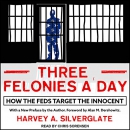 Three Felonies A Day: How the Feds Target the Innocent by Harvey Silverglate