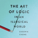 The Art of Logic in an Illogical World by Eugenia Cheng