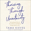 Thriving Through Uncertainty by Tama Kieves