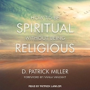 How to Be Spiritual Without Being Religious by D. Patrick Miller