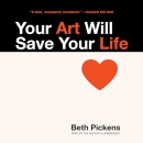Your Art Will Save Your Life by Beth Pickens