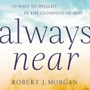 Always Near: 10 Ways to Delight in the Closeness of God by Robert J. Morgan