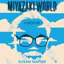 Miyazakiworld: A Life in Art by Susan Napier
