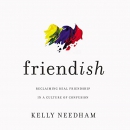 Friend-ish: Reclaiming Real Friendship in a Culture of Confusion by Kelly Needham