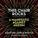 This Chair Rocks: A Manifesto Against Ageism by Ashton Applewhite