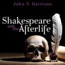 Shakespeare and the Afterlife by John S. Garrison