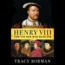 Henry VIII and the Men Who Made Him by Tracy Borman