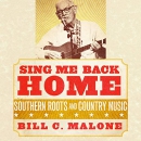 Sing Me Back Home: Southern Roots and Country Music by Bill C. Malone