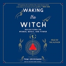 Waking the Witch: Reflections on Women, Magic, and Power by Pam Grossman