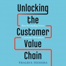 Unlocking the Customer Value Chain by Thales S. Teixeira