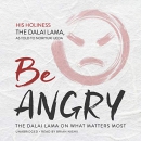 Be Angry: The Dalai Lama on What Matters Most by His Holiness the Dalai Lama