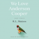 We Love Anderson Cooper: Short Stories by R.L. Maizes