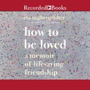 How to Be Loved: A Memoir of Lifesaving Friendship by Eva Hagberg Fisher