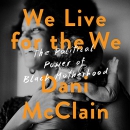 We Live for the We: The Political Power of Black Motherhood by Dani McClain