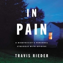 In Pain: A Bioethicist's Personal Struggle with Opioids by Travis Rieder