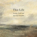 This Life: Secular Faith and Spiritual Freedom by Martin Hagglund