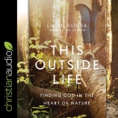 This Outside Life: Finding God in the Heart of Nature by Laurie Kehler