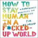 How to Stay Human in a F*cked-Up World by Tim Desmond