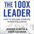 The 100X Leader: How to Become Someone Worth Following by Jeremie Kubicek