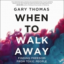 When to Walk Away: Finding Freedom from Toxic People by Gary Thomas
