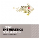 Know the Heretics: Audio Lectures by Justin S. Holcomb