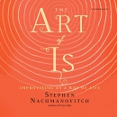 The Art of Is: Improvising as a Way of Life by Stephen Nachmanovitch