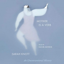 Mother Is a Verb: An Unconventional History by Sarah Knott