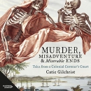 Murder, Misadventure and Miserable Ends by Catie Gilchrist