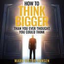 How to Think Bigger Than You Ever Thought You Could Think by Mark Victor Hansen