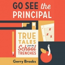 Go See the Principal: True Tales from the School Trenches by Gerry Brooks