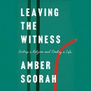 Leaving the Witness: Exiting a Religion and Finding a Life by Amber Scorah