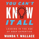 You Can't Know It All: Leading in the Age of Deep Expertise by Wanda T. Wallace