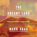 The Dreamt Land: Chasing Water and Dust Across California by Mark Arax