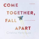 Come Together, Fall Apart by Cristina Henriquez