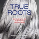 True Roots: What Quitting Hair Dye Taught Me About Health and Beauty by Ronnie Citron-Fink