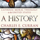 Catholic Moral Theology in the United States: A History by Charles E. Curran