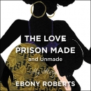 The Love Prison Made and Unmade: My Story by Ebony Roberts