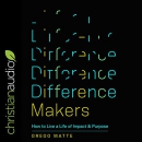 Difference Makers: How to Live a Life of Impact and Purpose by Gregg Matte